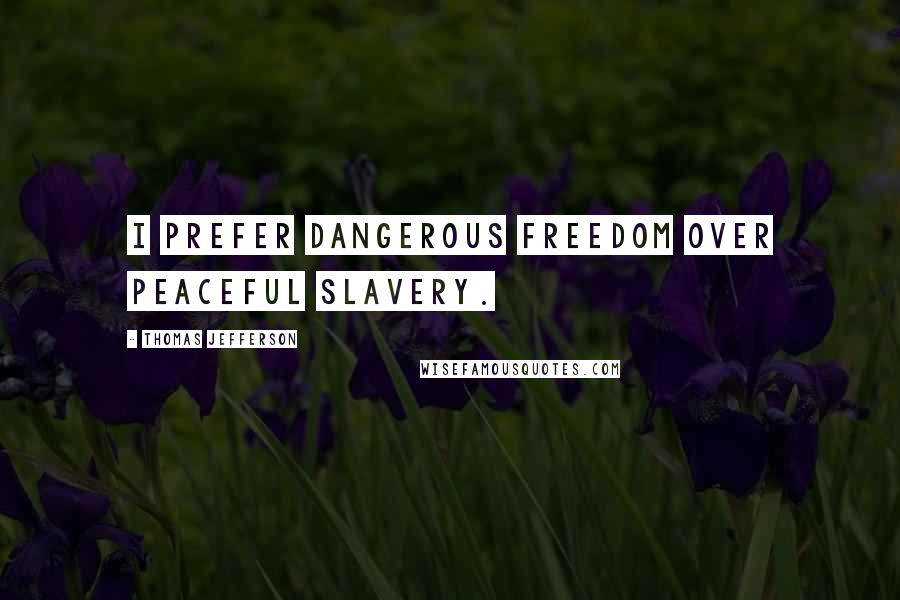 Thomas Jefferson Quotes: I prefer dangerous freedom over peaceful slavery.