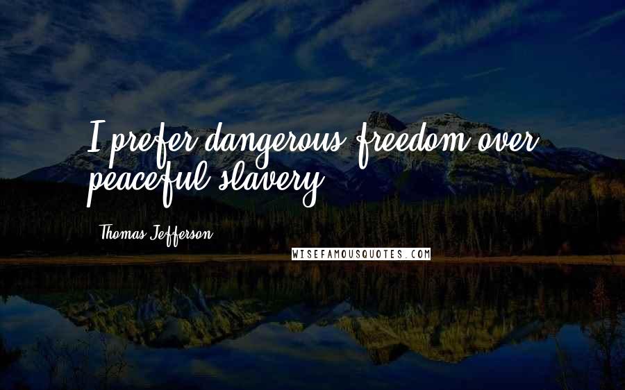 Thomas Jefferson Quotes: I prefer dangerous freedom over peaceful slavery.