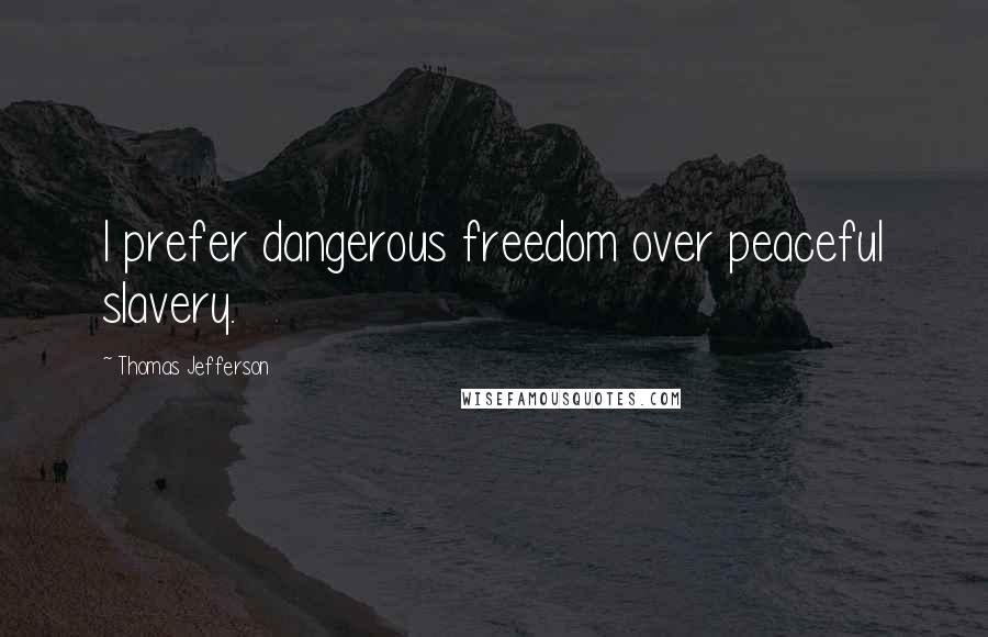 Thomas Jefferson Quotes: I prefer dangerous freedom over peaceful slavery.