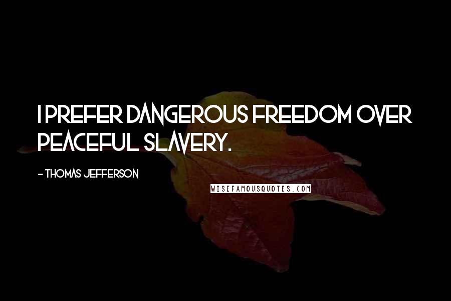 Thomas Jefferson Quotes: I prefer dangerous freedom over peaceful slavery.