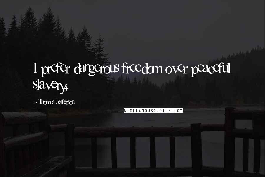 Thomas Jefferson Quotes: I prefer dangerous freedom over peaceful slavery.