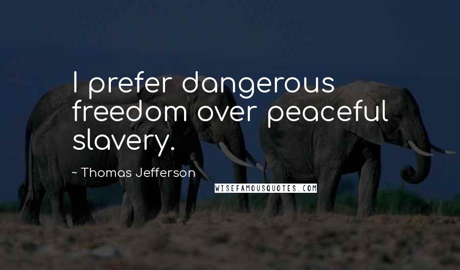 Thomas Jefferson Quotes: I prefer dangerous freedom over peaceful slavery.