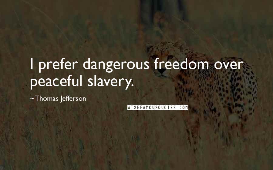 Thomas Jefferson Quotes: I prefer dangerous freedom over peaceful slavery.