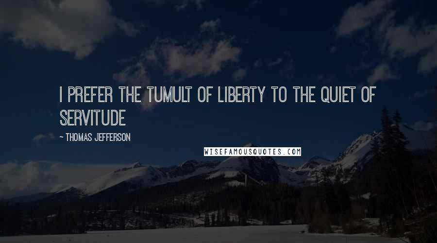 Thomas Jefferson Quotes: I prefer the tumult of liberty to the quiet of servitude