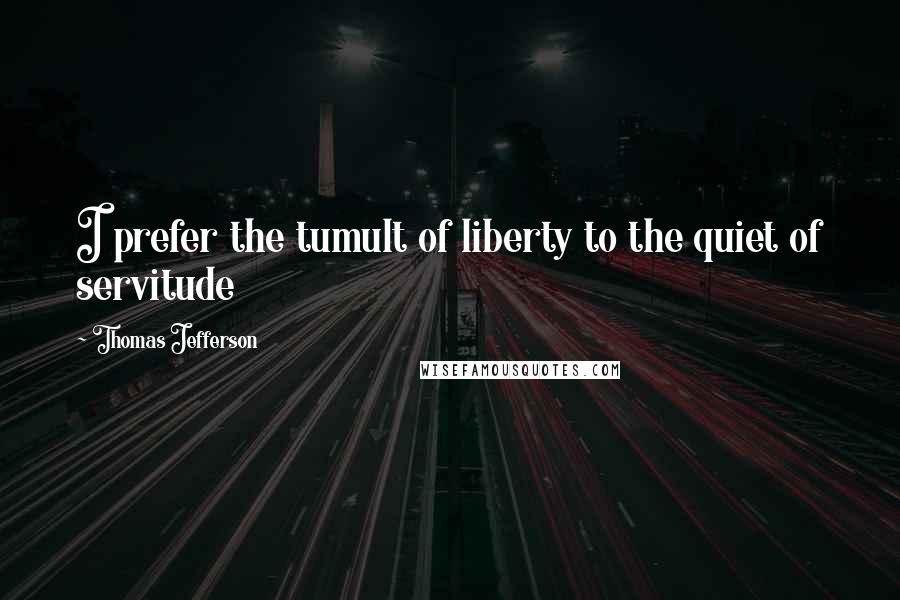 Thomas Jefferson Quotes: I prefer the tumult of liberty to the quiet of servitude