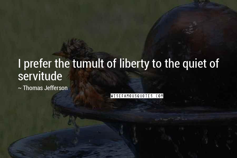 Thomas Jefferson Quotes: I prefer the tumult of liberty to the quiet of servitude