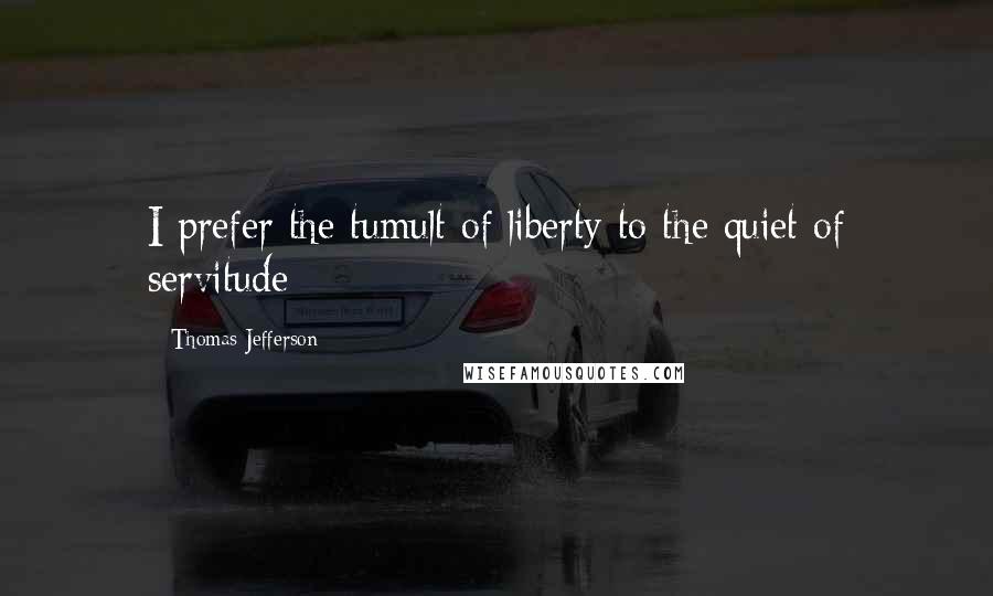 Thomas Jefferson Quotes: I prefer the tumult of liberty to the quiet of servitude