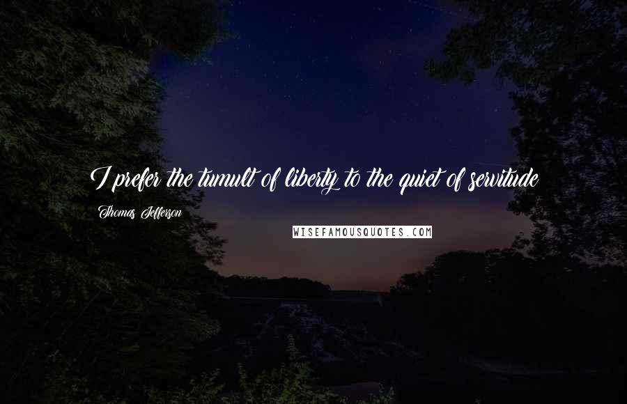 Thomas Jefferson Quotes: I prefer the tumult of liberty to the quiet of servitude