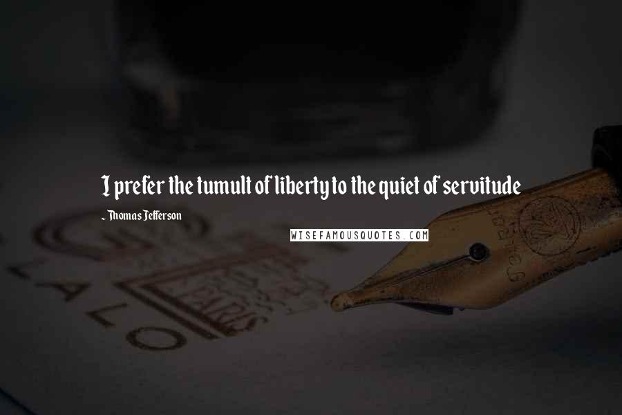 Thomas Jefferson Quotes: I prefer the tumult of liberty to the quiet of servitude