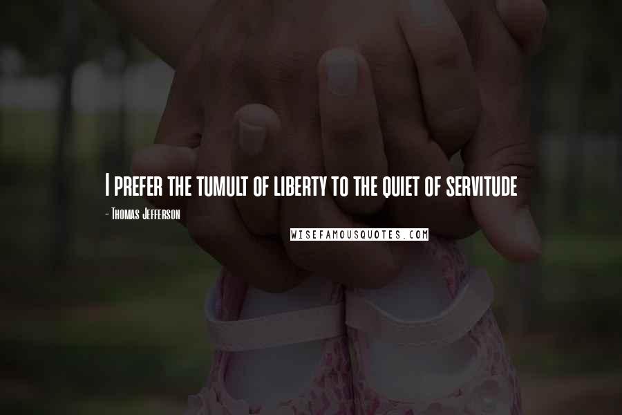 Thomas Jefferson Quotes: I prefer the tumult of liberty to the quiet of servitude