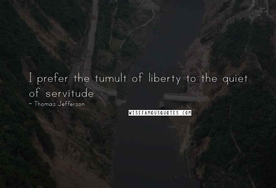 Thomas Jefferson Quotes: I prefer the tumult of liberty to the quiet of servitude
