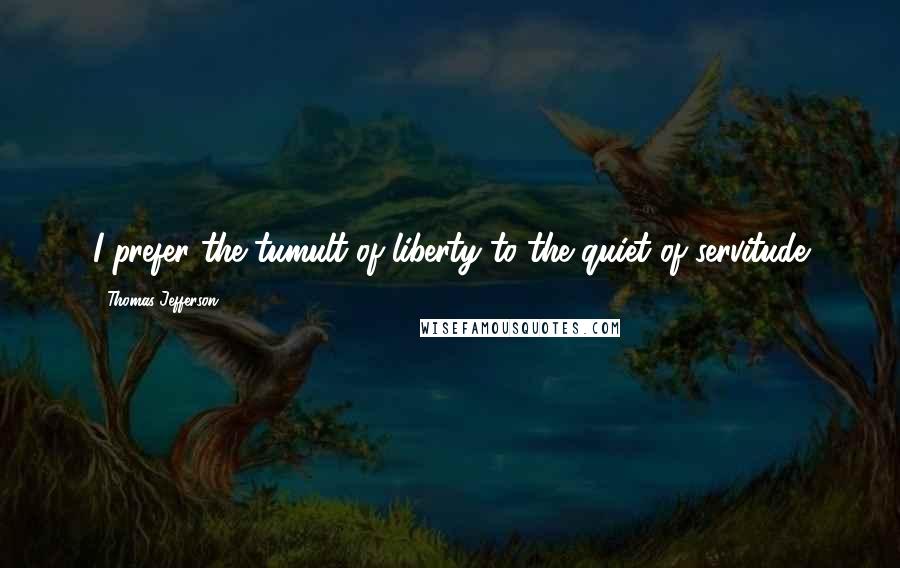Thomas Jefferson Quotes: I prefer the tumult of liberty to the quiet of servitude