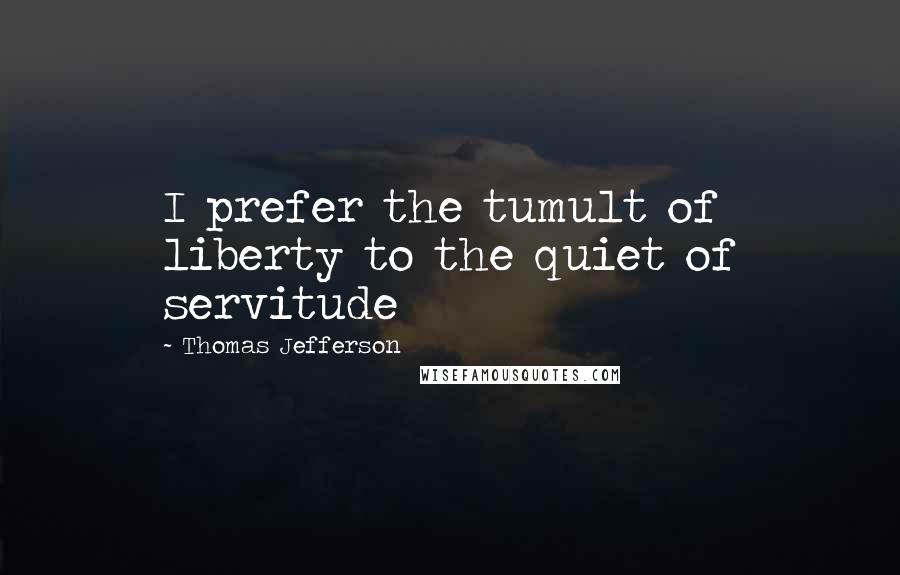 Thomas Jefferson Quotes: I prefer the tumult of liberty to the quiet of servitude
