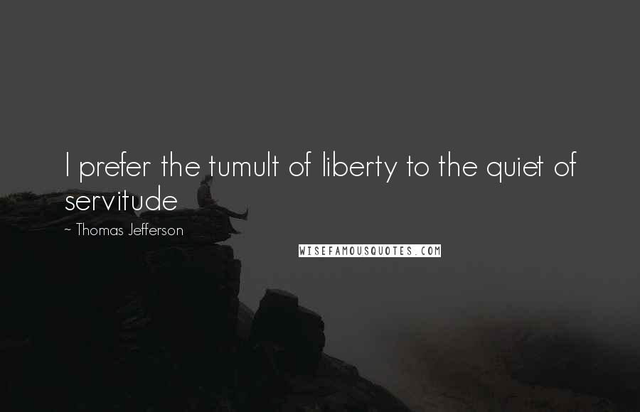 Thomas Jefferson Quotes: I prefer the tumult of liberty to the quiet of servitude