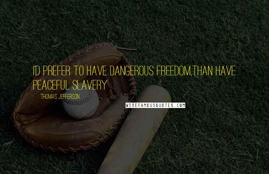 Thomas Jefferson Quotes: I'd prefer to have dangerous freedom,than have peaceful slavery