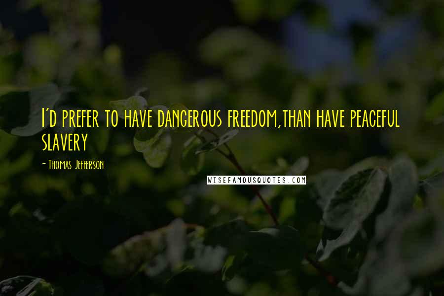 Thomas Jefferson Quotes: I'd prefer to have dangerous freedom,than have peaceful slavery