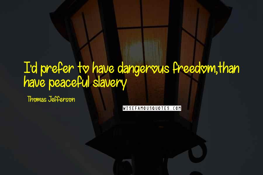 Thomas Jefferson Quotes: I'd prefer to have dangerous freedom,than have peaceful slavery