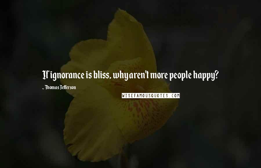Thomas Jefferson Quotes: If ignorance is bliss, why aren't more people happy?