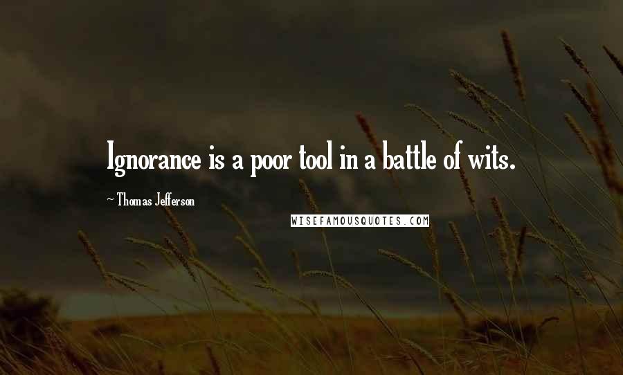 Thomas Jefferson Quotes: Ignorance is a poor tool in a battle of wits.