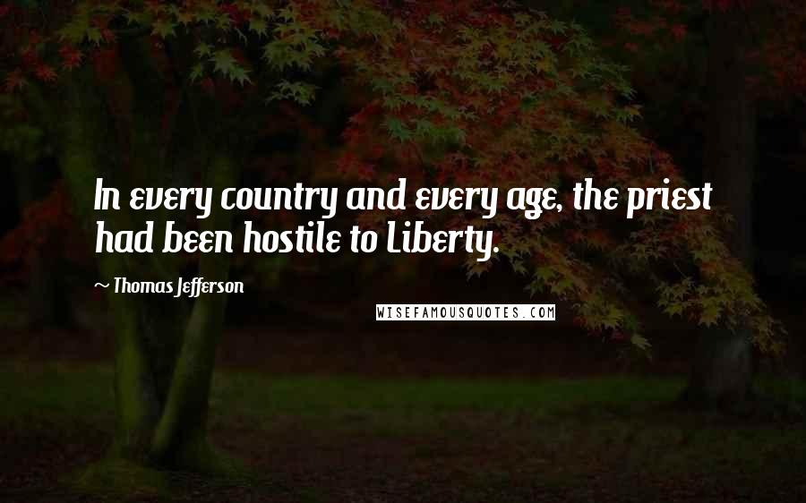 Thomas Jefferson Quotes: In every country and every age, the priest had been hostile to Liberty.