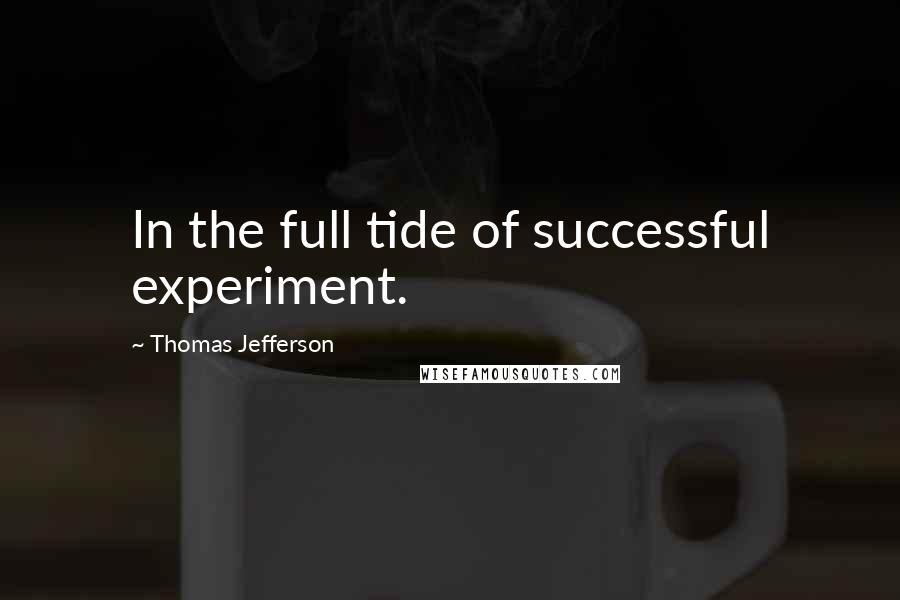 Thomas Jefferson Quotes: In the full tide of successful experiment.