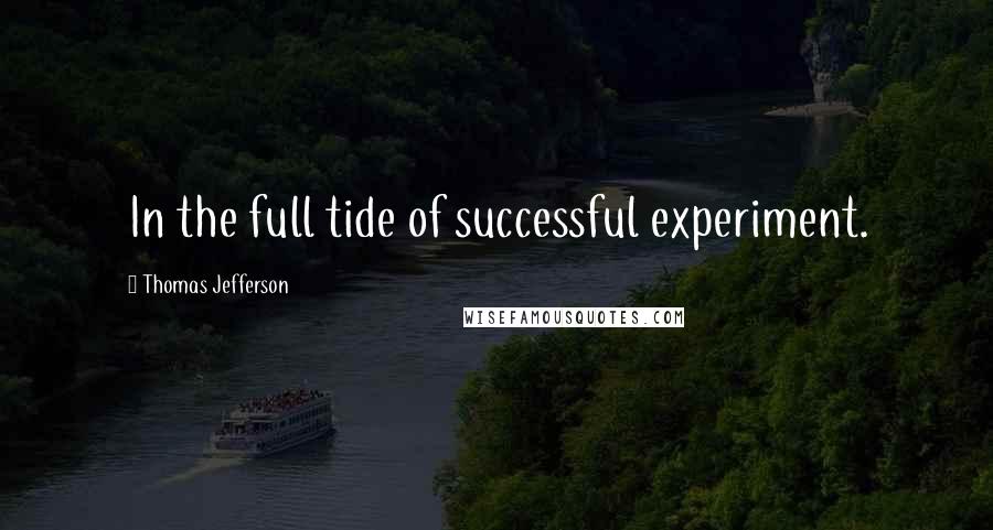 Thomas Jefferson Quotes: In the full tide of successful experiment.