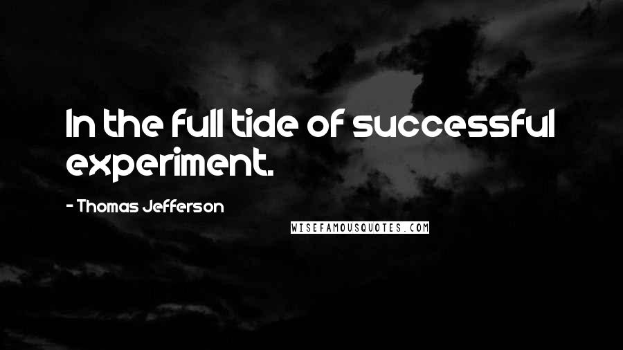 Thomas Jefferson Quotes: In the full tide of successful experiment.