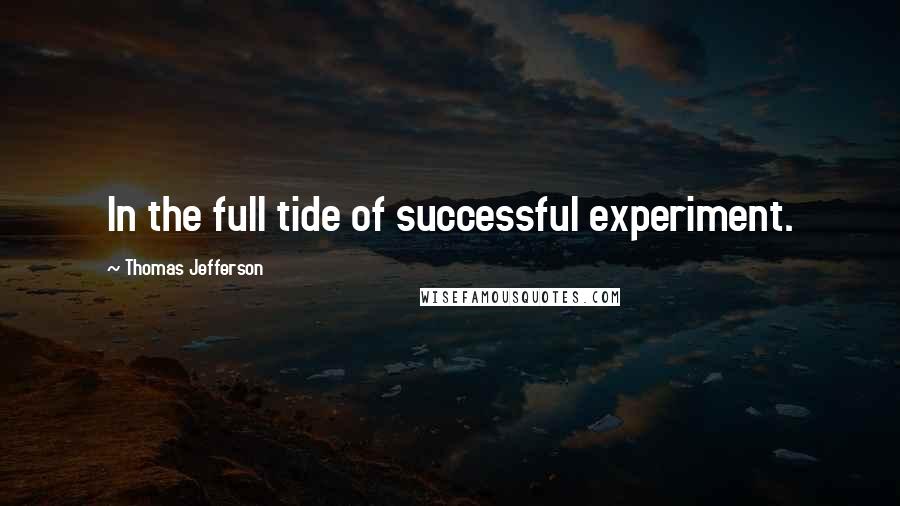 Thomas Jefferson Quotes: In the full tide of successful experiment.