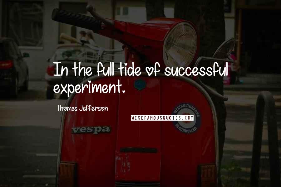 Thomas Jefferson Quotes: In the full tide of successful experiment.