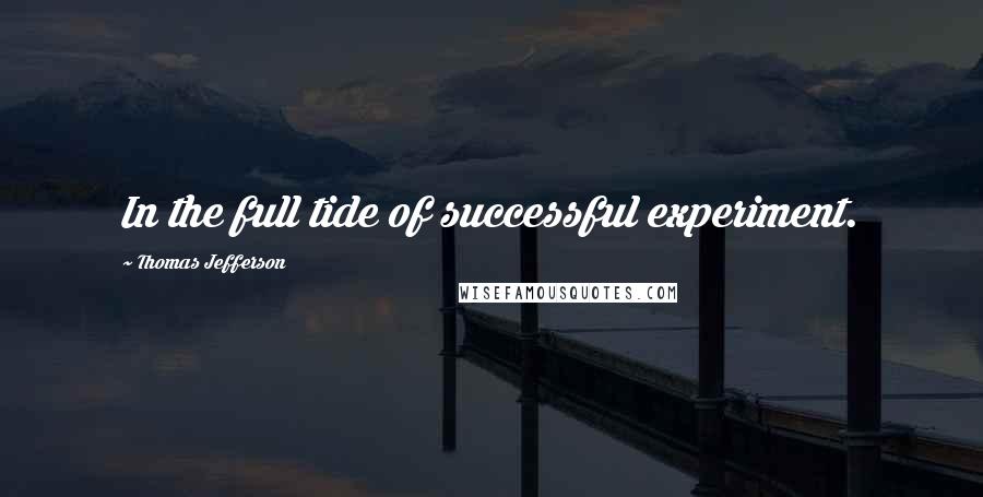 Thomas Jefferson Quotes: In the full tide of successful experiment.