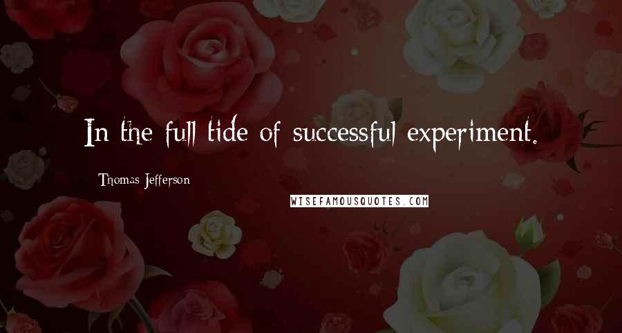 Thomas Jefferson Quotes: In the full tide of successful experiment.