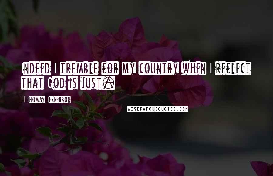 Thomas Jefferson Quotes: Indeed I tremble for my country when I reflect that God is just.