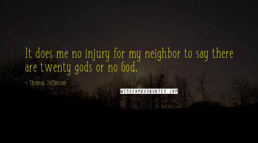 Thomas Jefferson Quotes: It does me no injury for my neighbor to say there are twenty gods or no God.