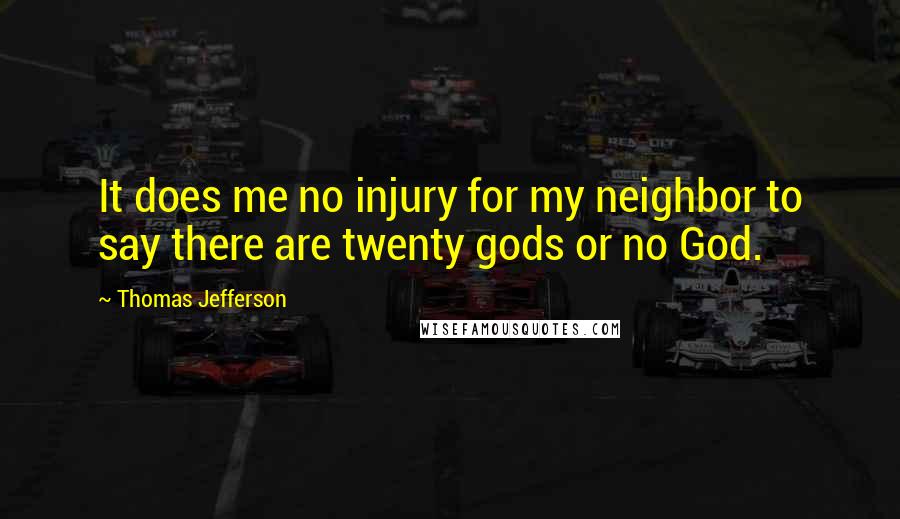 Thomas Jefferson Quotes: It does me no injury for my neighbor to say there are twenty gods or no God.