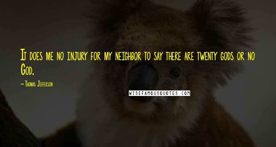 Thomas Jefferson Quotes: It does me no injury for my neighbor to say there are twenty gods or no God.