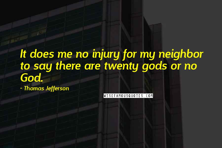Thomas Jefferson Quotes: It does me no injury for my neighbor to say there are twenty gods or no God.