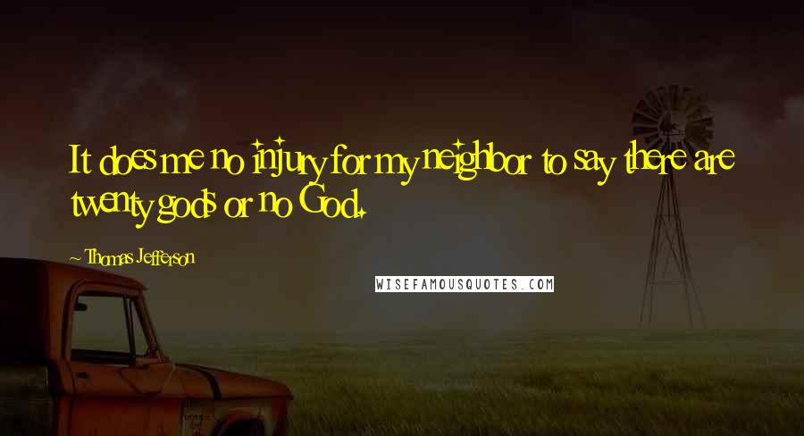 Thomas Jefferson Quotes: It does me no injury for my neighbor to say there are twenty gods or no God.