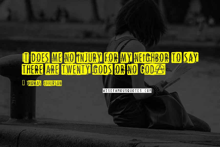 Thomas Jefferson Quotes: It does me no injury for my neighbor to say there are twenty gods or no God.