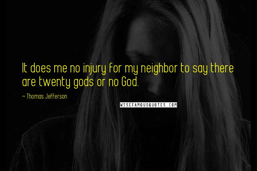 Thomas Jefferson Quotes: It does me no injury for my neighbor to say there are twenty gods or no God.