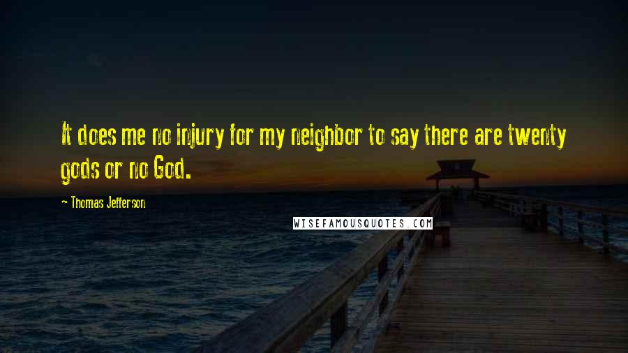 Thomas Jefferson Quotes: It does me no injury for my neighbor to say there are twenty gods or no God.