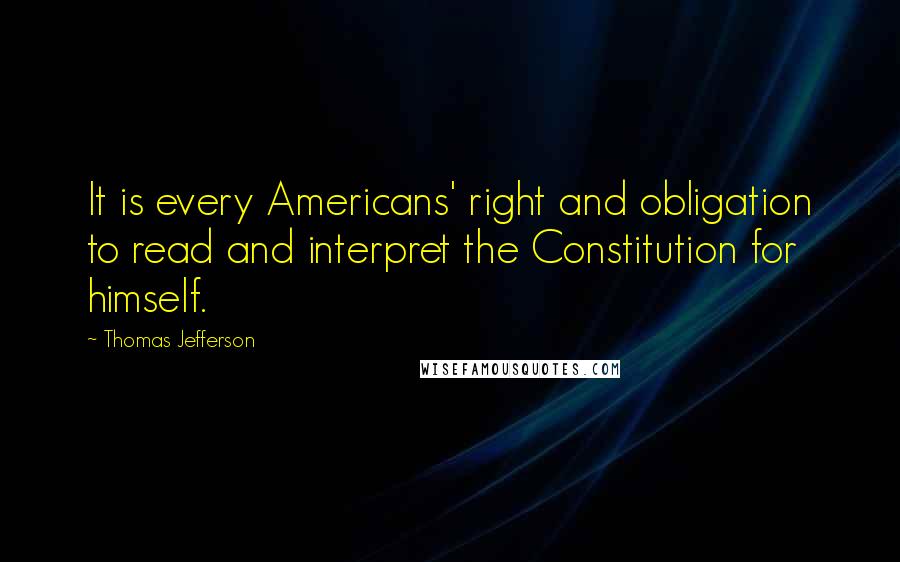 Thomas Jefferson Quotes: It is every Americans' right and obligation to read and interpret the Constitution for himself.