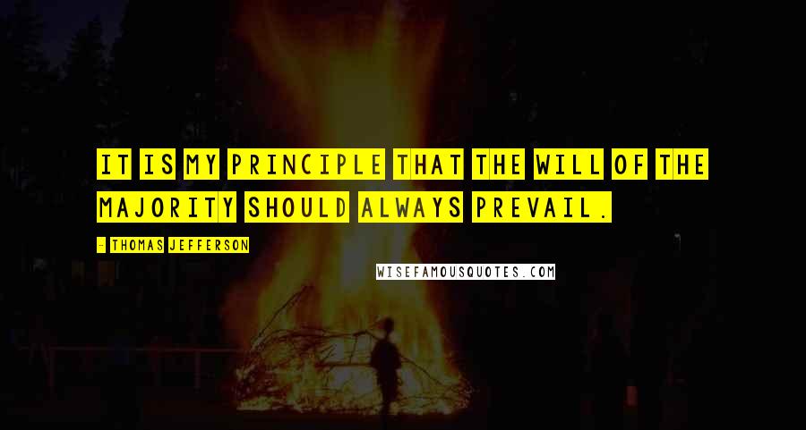 Thomas Jefferson Quotes: It is my principle that the will of the majority should always prevail.