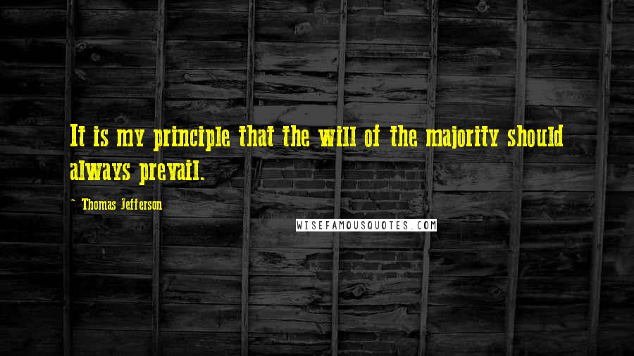 Thomas Jefferson Quotes: It is my principle that the will of the majority should always prevail.