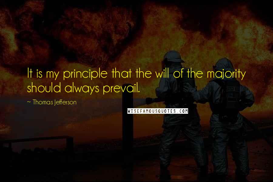 Thomas Jefferson Quotes: It is my principle that the will of the majority should always prevail.