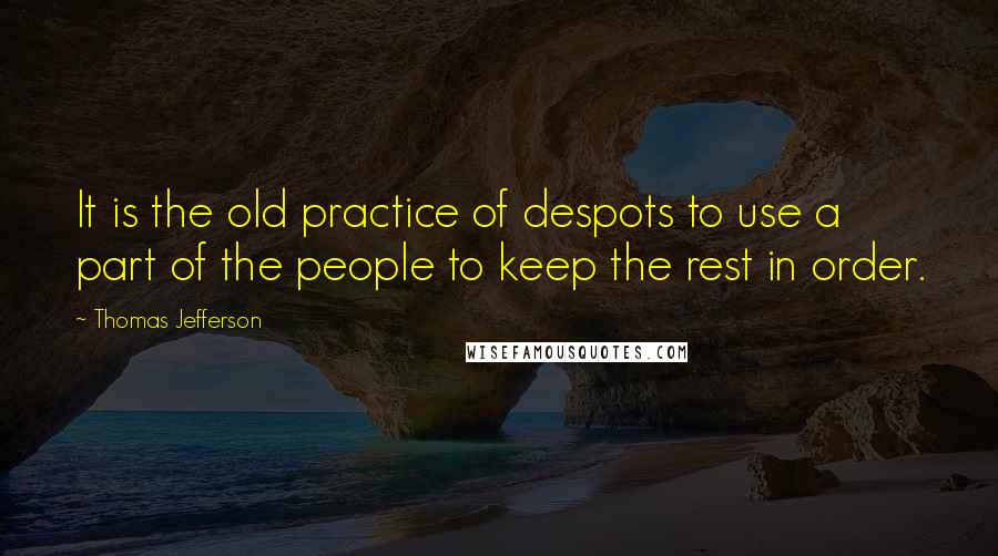 Thomas Jefferson Quotes: It is the old practice of despots to use a part of the people to keep the rest in order.