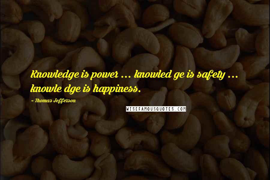 Thomas Jefferson Quotes: Knowledge is power ... knowled ge is safety ... knowle dge is happiness.