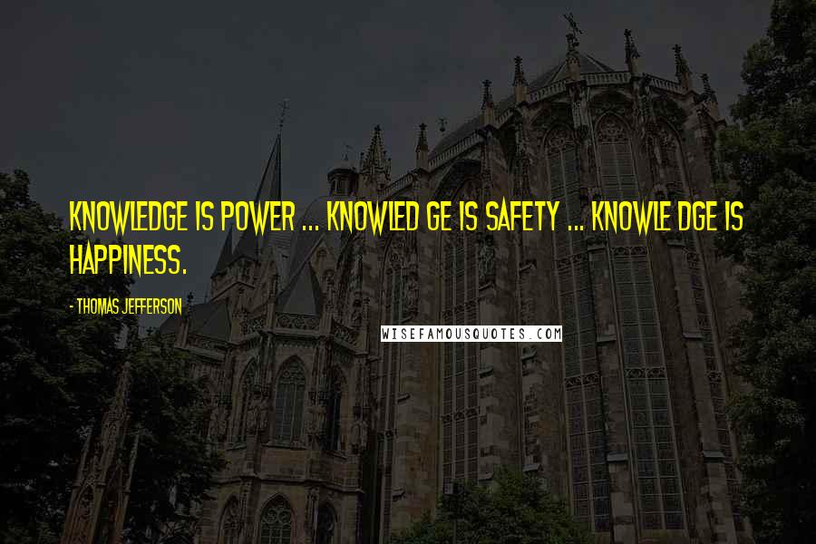 Thomas Jefferson Quotes: Knowledge is power ... knowled ge is safety ... knowle dge is happiness.