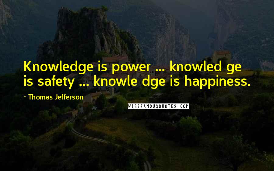 Thomas Jefferson Quotes: Knowledge is power ... knowled ge is safety ... knowle dge is happiness.