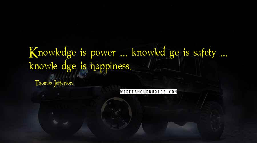 Thomas Jefferson Quotes: Knowledge is power ... knowled ge is safety ... knowle dge is happiness.