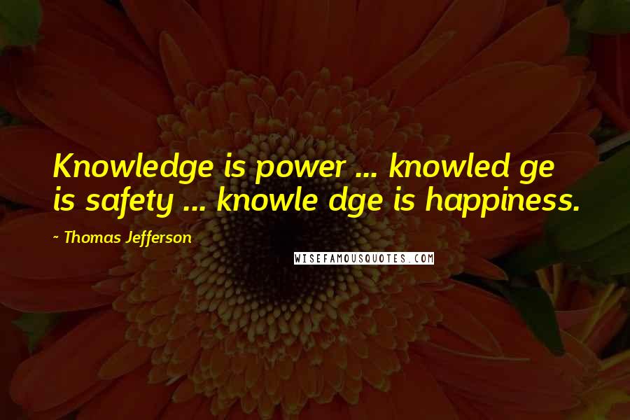 Thomas Jefferson Quotes: Knowledge is power ... knowled ge is safety ... knowle dge is happiness.